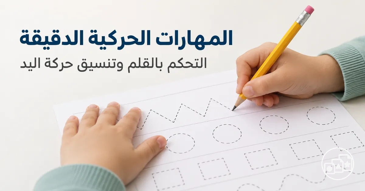 أنشطة للمهارات الحركية الدقيقة تدعم التحكم بالقلم وتنسيق حركة اليد